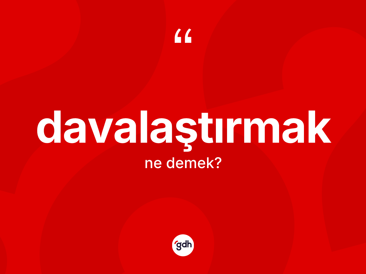 Davalaştırmak nedir? Davalaştırmağın TDK'ya göre anlamı nedir?