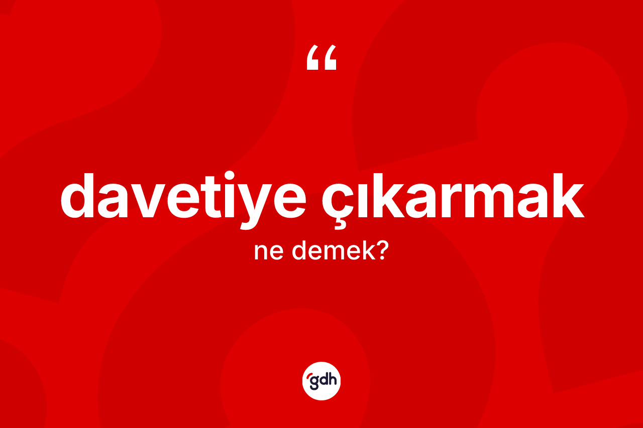 Davetiye çıkarmak ifadesinin sözlükteki anlamı nedir? Davetiye çıkarmak sözü hangi durumlarda kullanılır?
