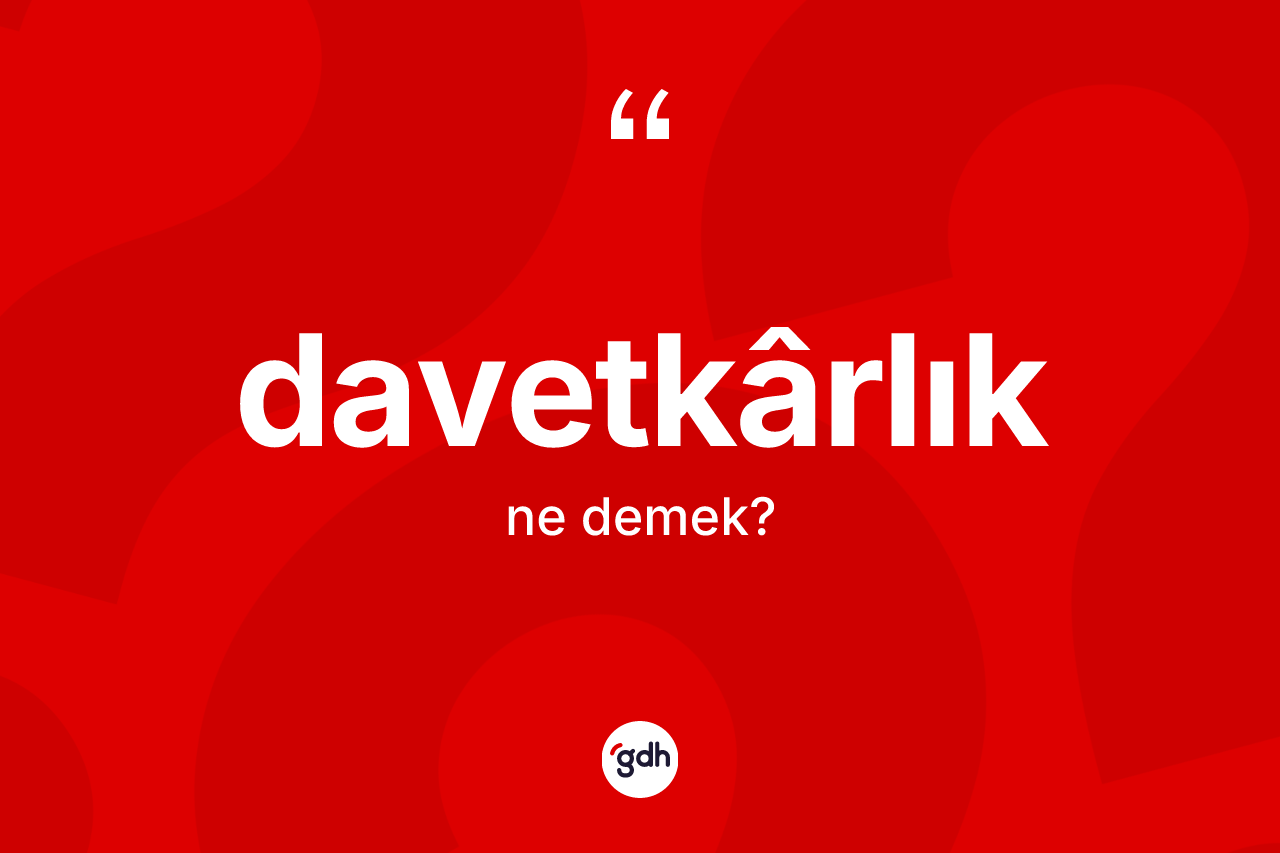 Davetkârlık kelimesinin sözlükteki tanımı nedir? Davetkârlığın TDK'ya göre anlamı nedir?