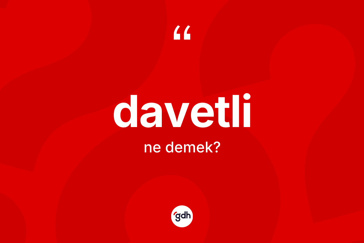 Davetli kelimesinin sözlükteki tanımı nedir? Davetlinin TDK'ya göre anlamı nedir?
