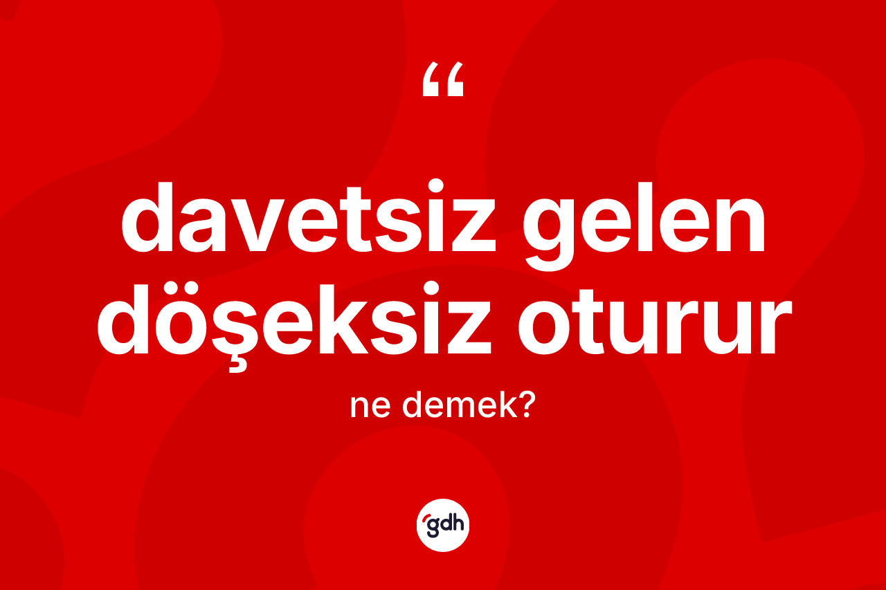 Davetsiz gelen döşeksiz oturur sözü neyi anlatır?