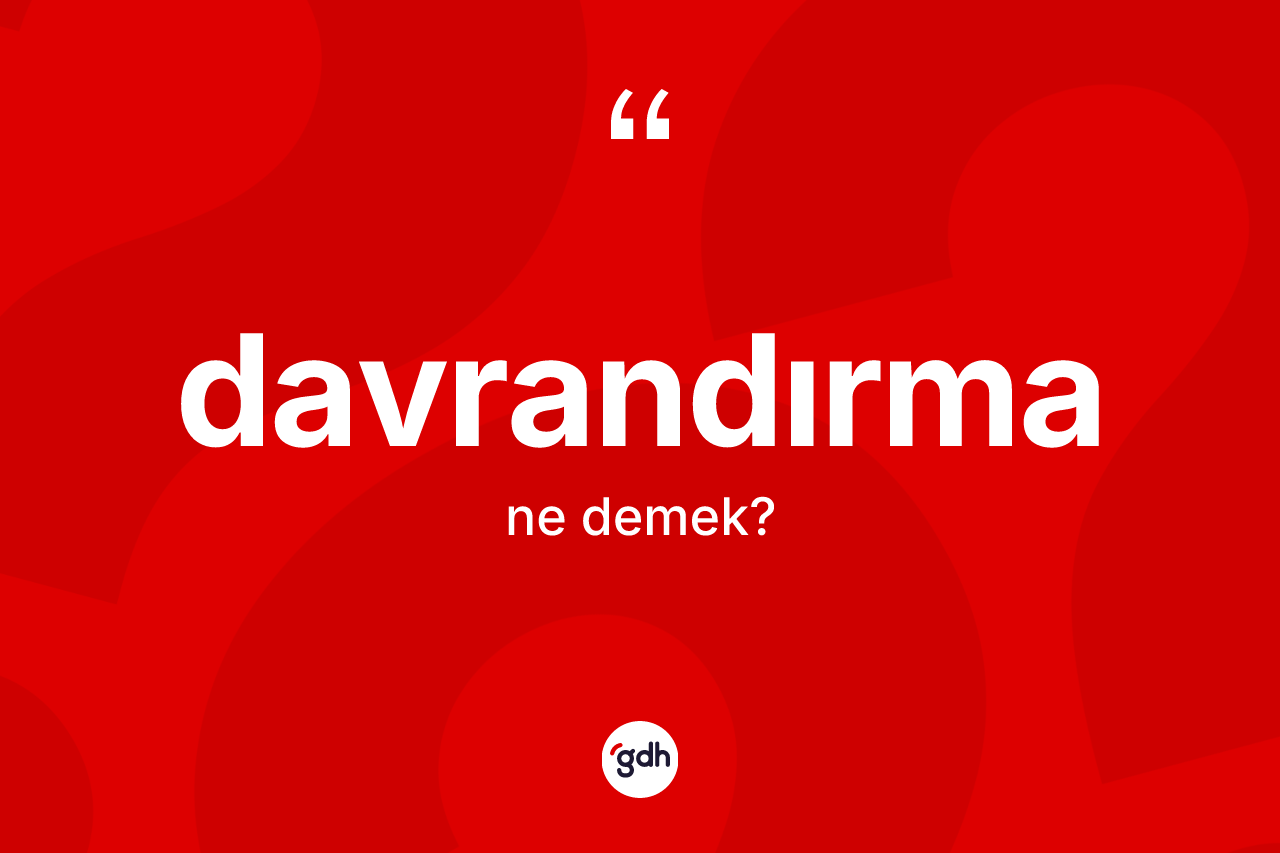 Davrandırma kelimesi ne demek? Davrandırmanın TDK'ya göre anlamı nedir?