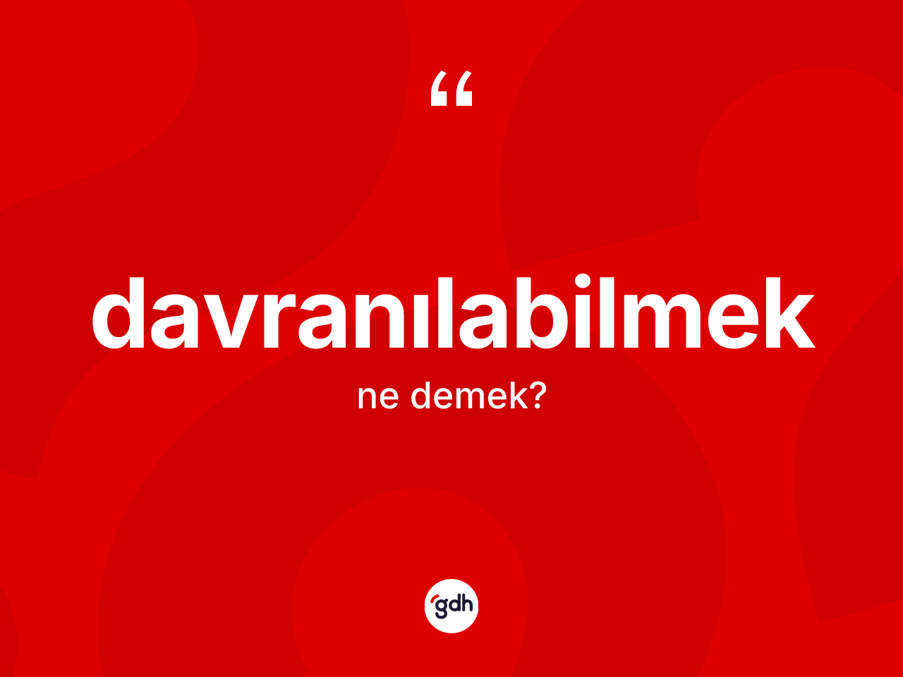 Davranılabilmek kelimesinin sözlükteki tanımı nedir? Davranılabilmeğin TDK'ya göre anlamı nedir?