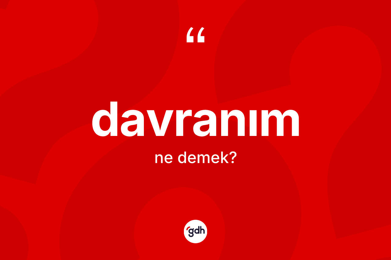 Davranım ne demek? Davranımın TDK'ya göre anlamı nedir?