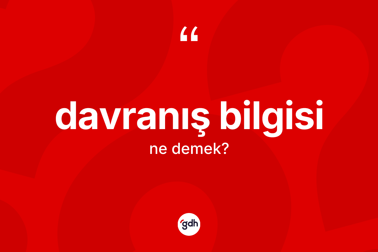 Davranış bilgisi nedir? Davranış bilgisinin TDK'ya göre anlamı nedir?