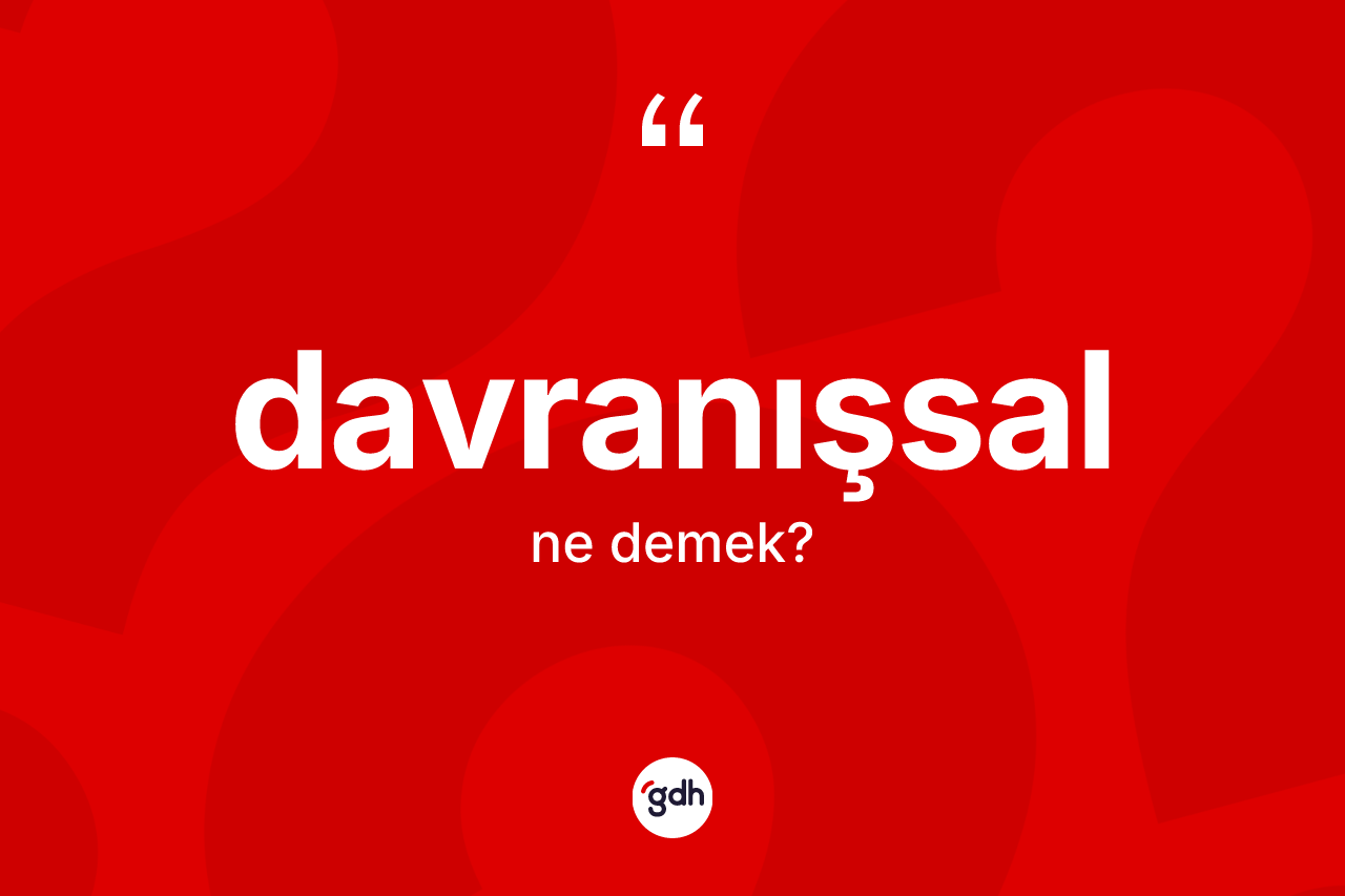 Davranışsal kelimesinin anlamı nedir?
