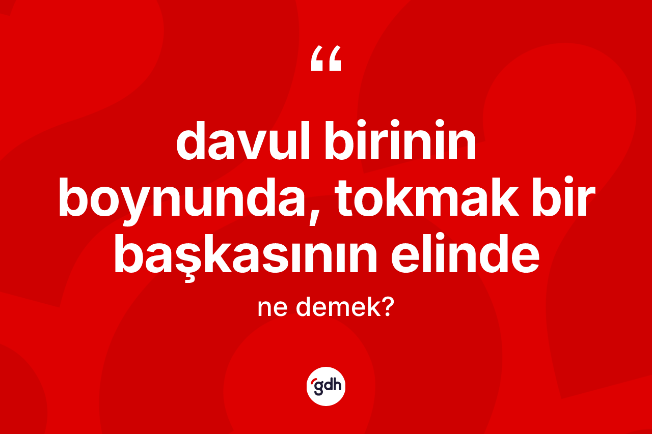Davul birinin boynunda, tokmak bir başkasının elinde ifadesinin tanımı nedir?