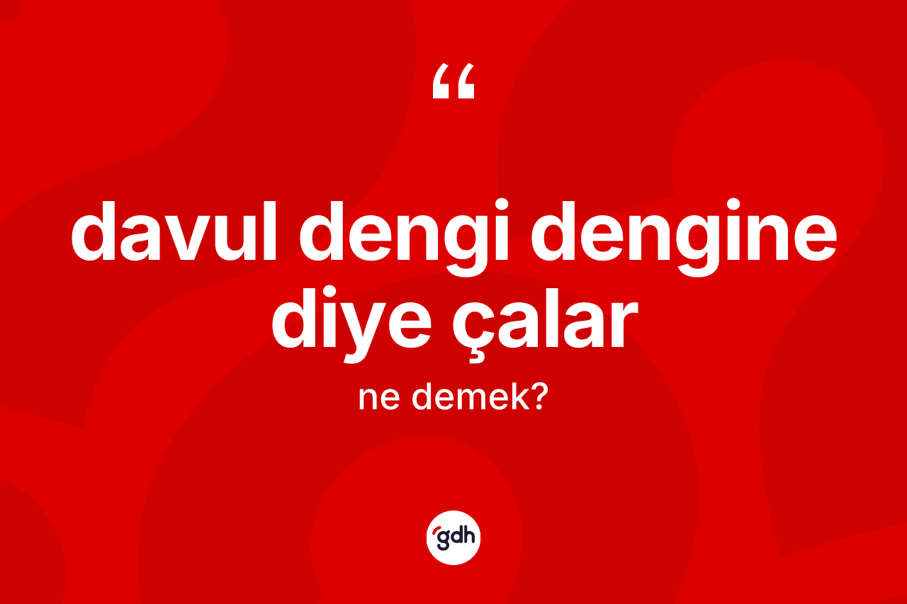 Davul dengi dengine diye çalar ifadesi ne demektir?