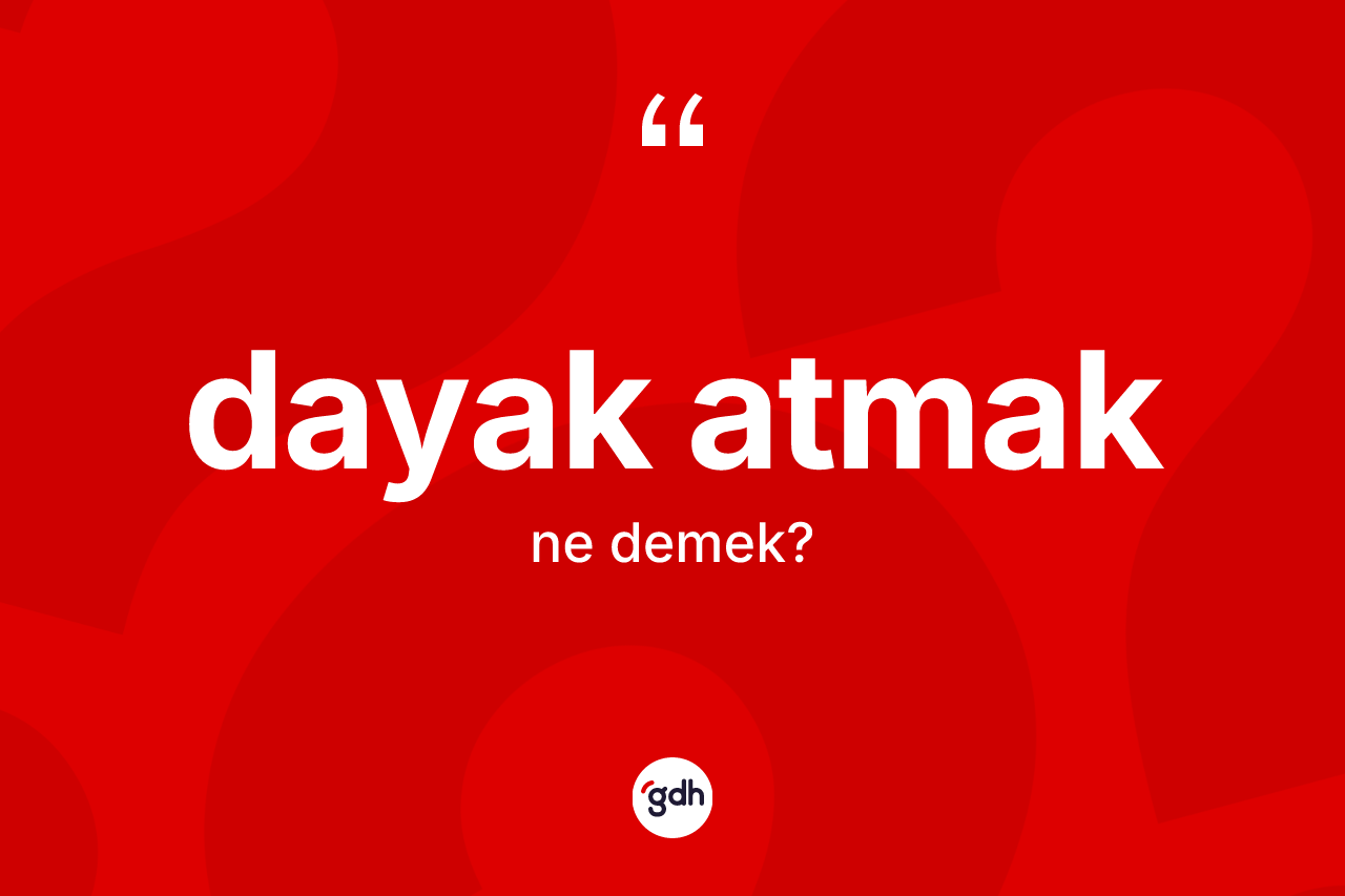 Dayak atmak ifadesinin anlamı nedir?
