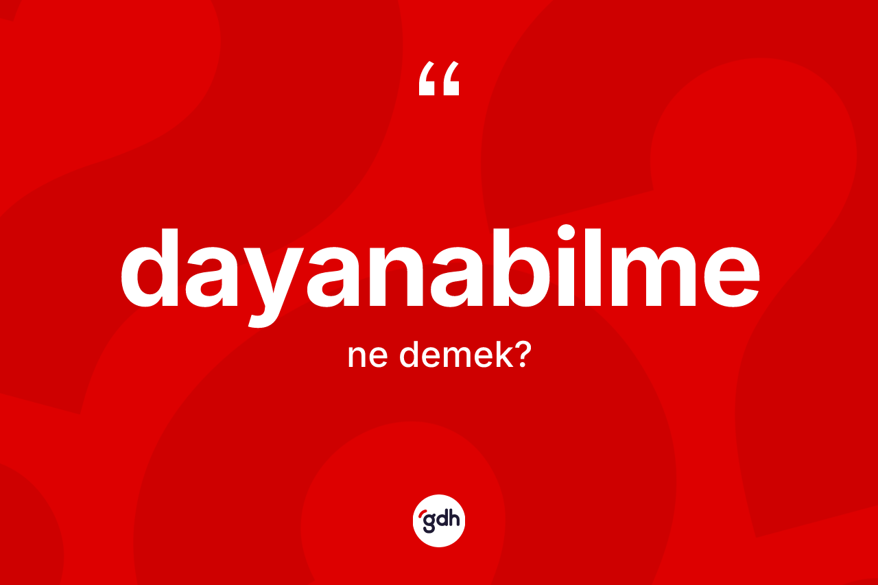 Dayanabilme kelimesinin anlamı nedir? Dayanabilmenin kısaca tanımı nedir?