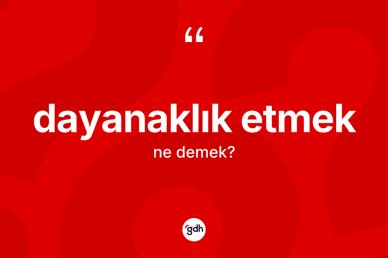 Dayanaklık etmek ifadesinin kısaca anlamı nedir? Dayanaklık etmek ifadesi nerede kullanılır?