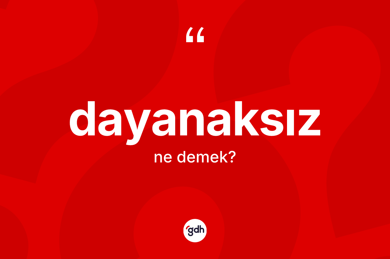 Dayanaksız kelimesinin anlamı nedir? Dayanaksızın TDK'ya göre anlamı nedir?