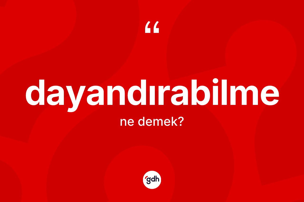 Dayandırabilme kelimesi ne anlama gelir? Dayandırabilmenin sözlükteki anlamı nedir?