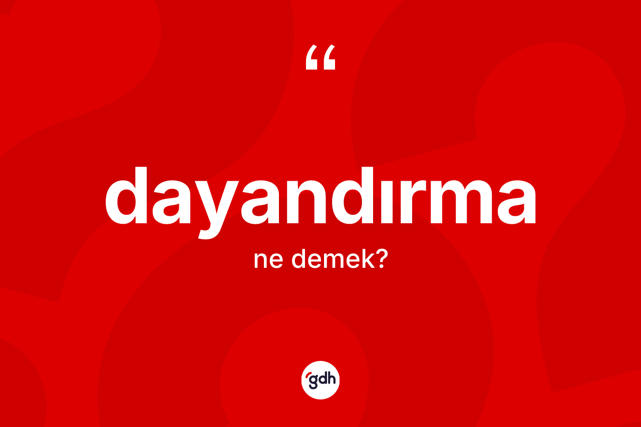 Dayandırma kelimesi ne anlama gelir? Dayandırmanın TDK'ya göre anlamı nedir?