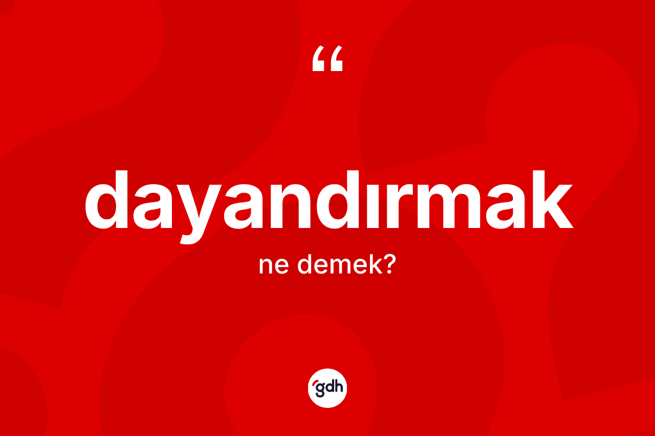 Dayandırmak ne anlama gelir?