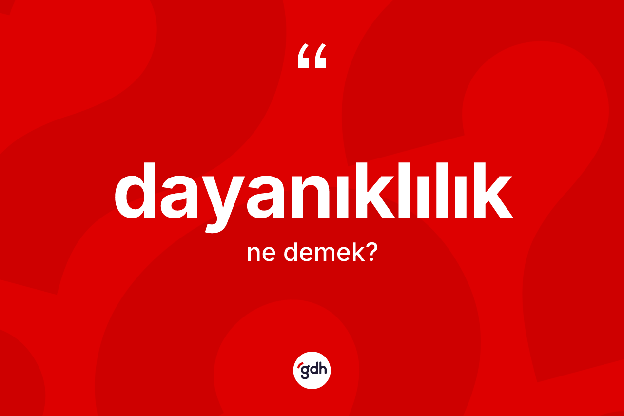 Dayanıklılık kelimesinin anlamı nedir?