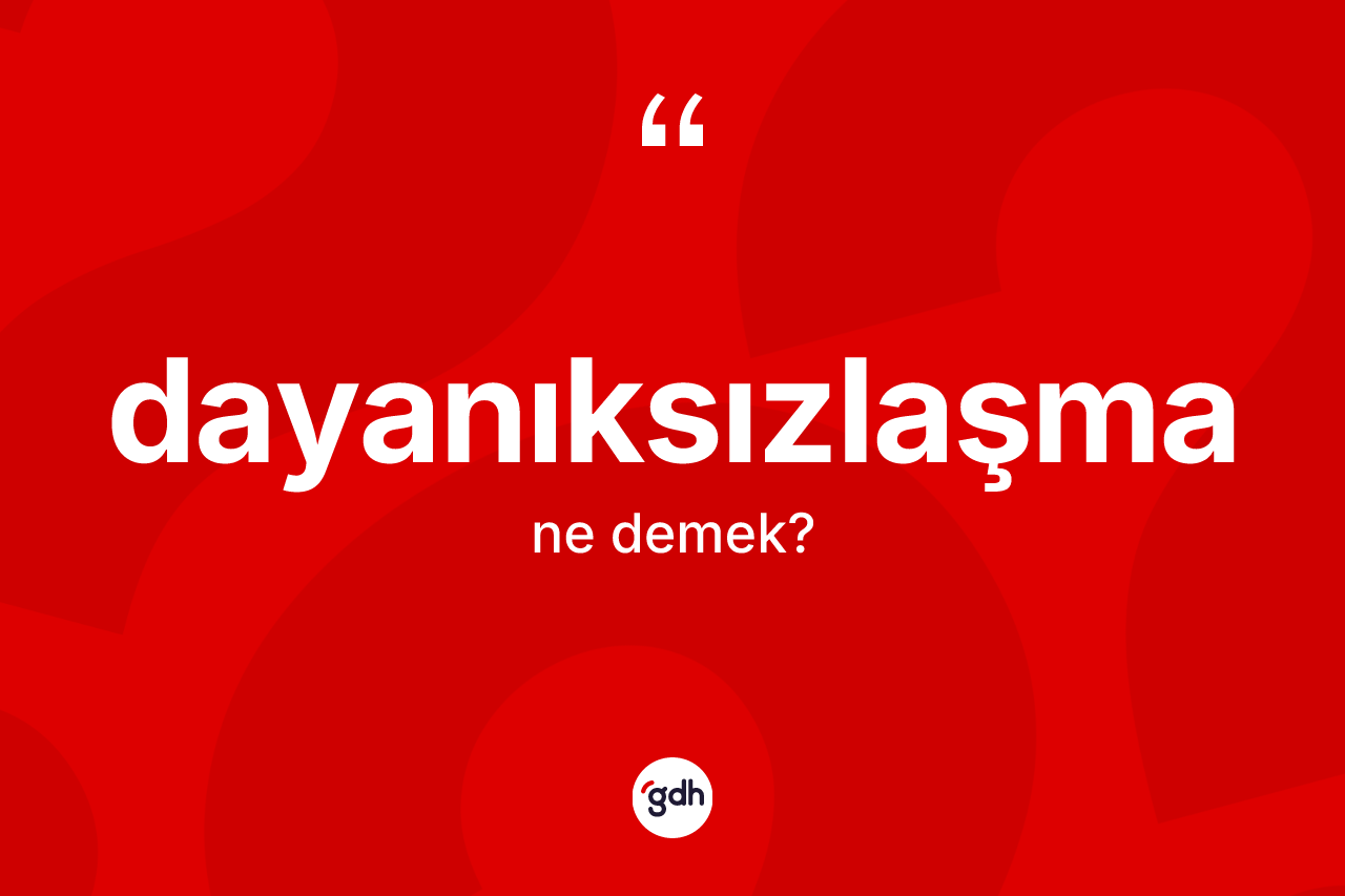 Dayanıksızlaşma kelimesinin sözlükteki tanımı nedir? Dayanıksızlaşmanın TDK'ya göre anlamı nedir?