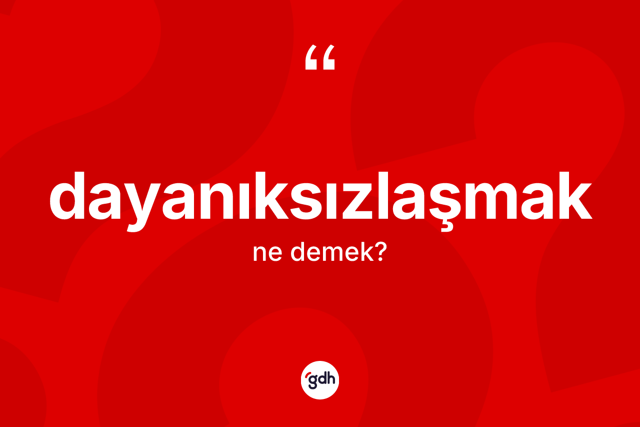 Dayanıksızlaşmak kelimesinin tanımı nedir? Dayanıksızlaşmağın halk arasındaki kullanımı nasıldır?