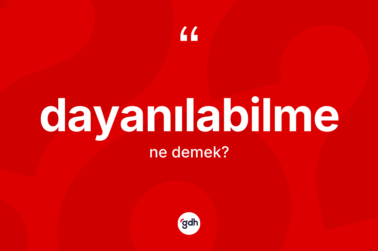 Dayanılabilme ne demek? Dayanılabilme kelimesinin TDK'ya göre açıklaması nedir?