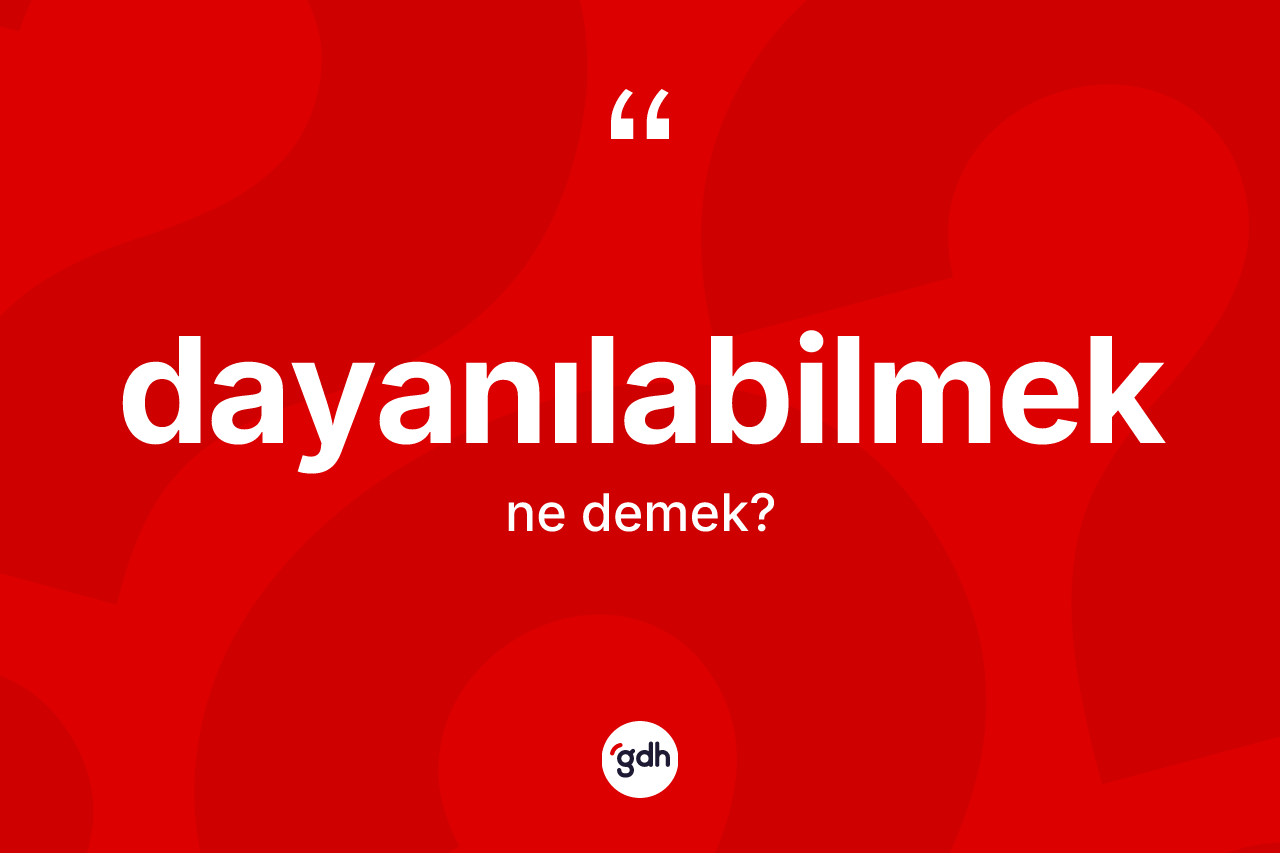 Dayanılabilmek ne anlama gelir?