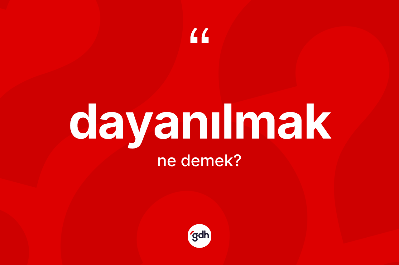 Dayanılmak kelimesinin anlamı nedir? Dayanılmak kelimesinin özellikleri nelerdir?