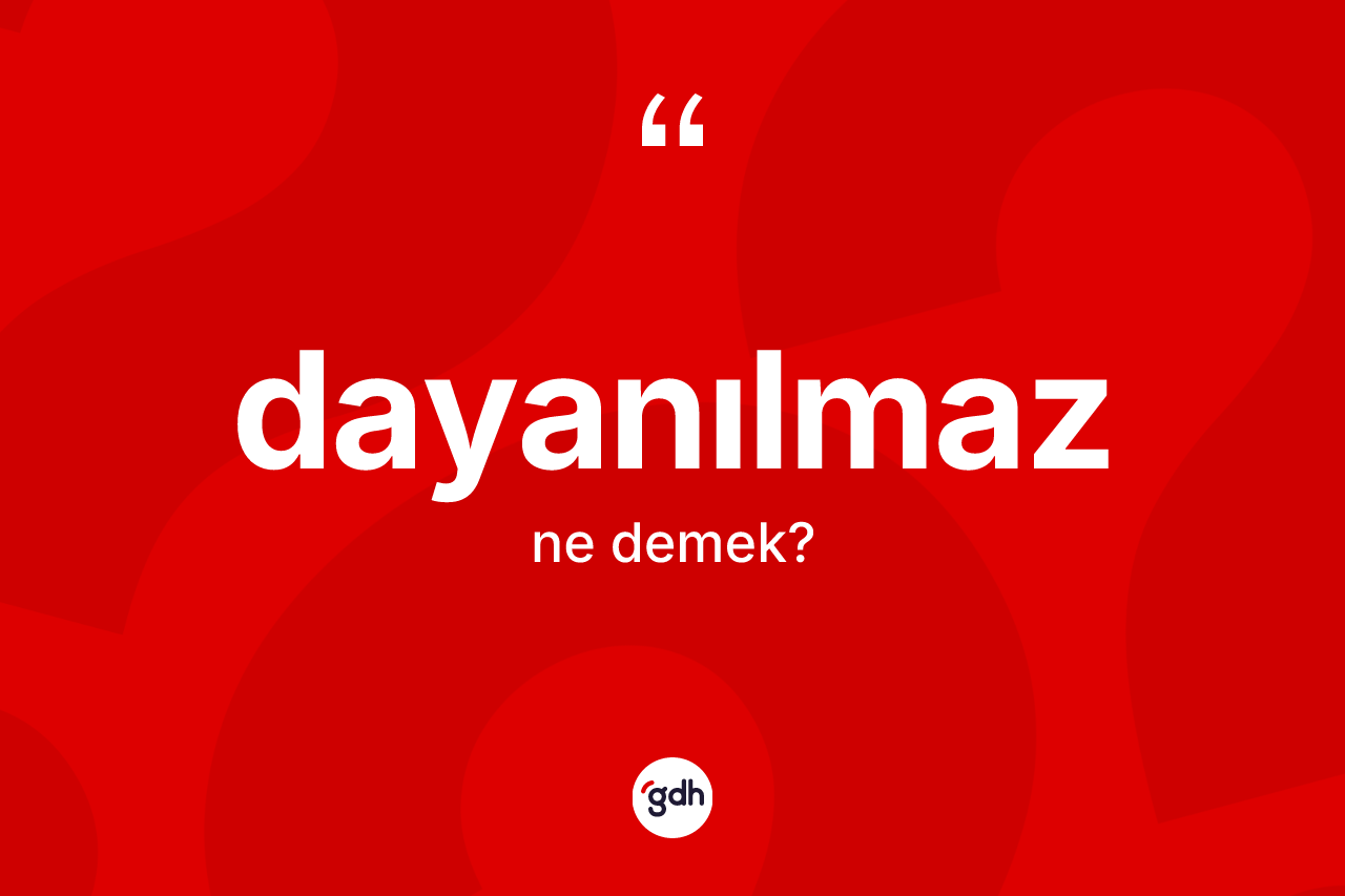 Dayanılmaz nedir?