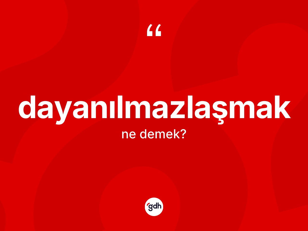 Dayanılmazlaşmak ne demek? Dayanılmazlaşmağın TDK'ya göre anlamı nedir?