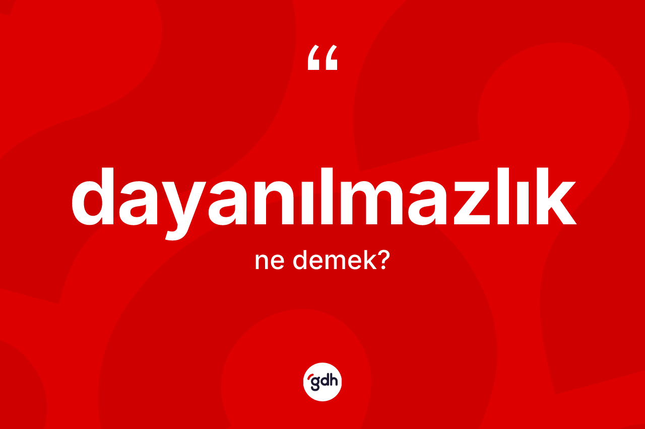 Dayanılmazlık kelimesi nedir? Dayanılmazlık kelimesinin TDK'ya göre açıklaması nedir?
