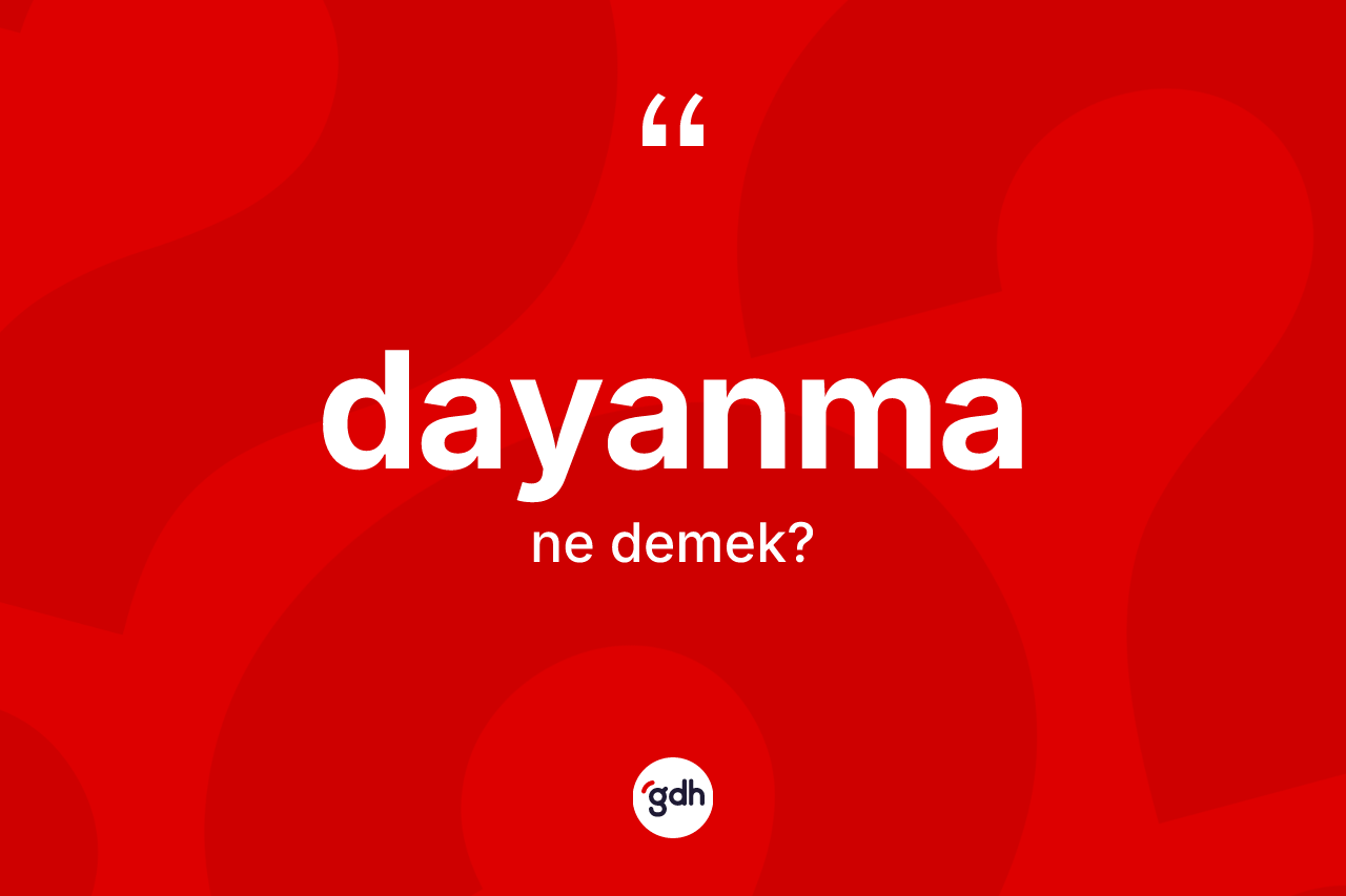 Dayanma kelimesi ne demek? Dayanmanın TDK'ya göre anlamı nedir?