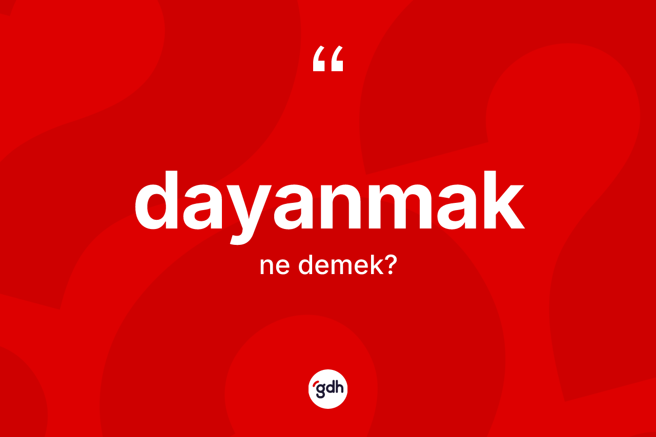 Dayanmak kelimesinin sözlükteki tanımı nedir?