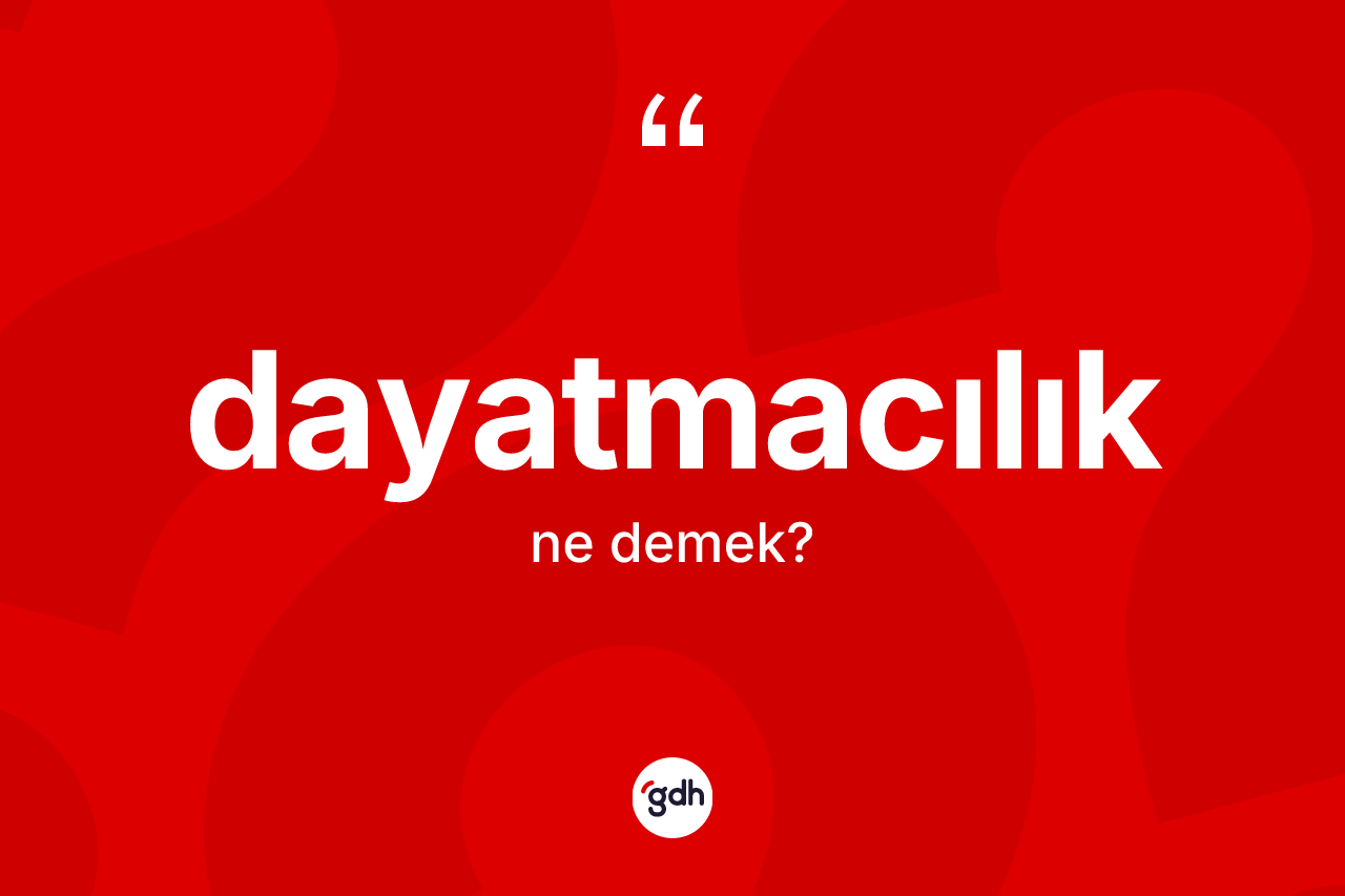 Dayatmacılık ne anlama gelir?