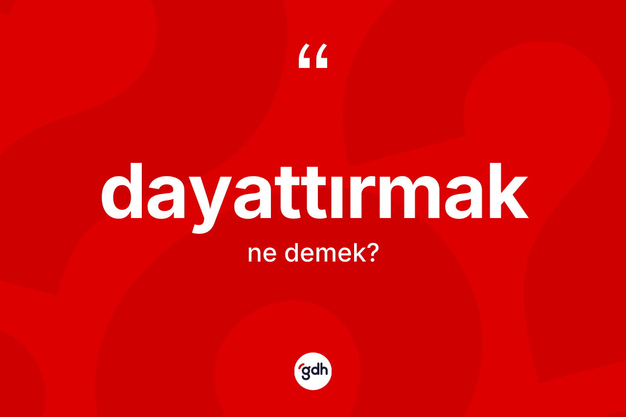 Dayattırmak ne anlama gelir? Dayattırmağın TDK'ya göre anlamı nedir?