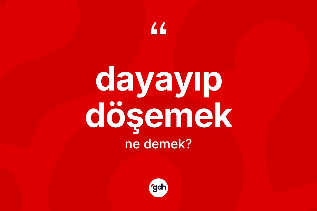 Dayayıp döşemek ifadesinin tanımı nedir? Dayayıp döşemek sözü hangi durumlarda kullanılır?