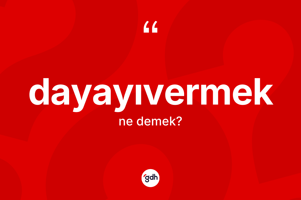 Dayayıvermek kelimesi nedir?