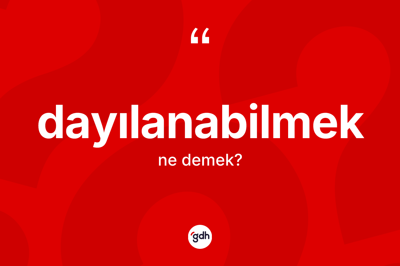Dayılanabilmek kelimesinin anlamı nedir? Dayılanabilmeğin TDK'ya göre anlamı nedir?