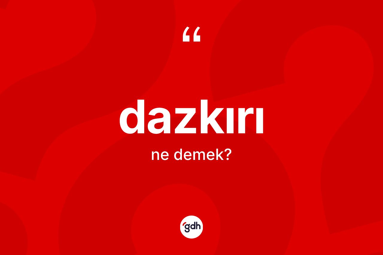 Dazkırı ne demek? Dazkırı'nın TDK'ya göre anlamı nedir?
