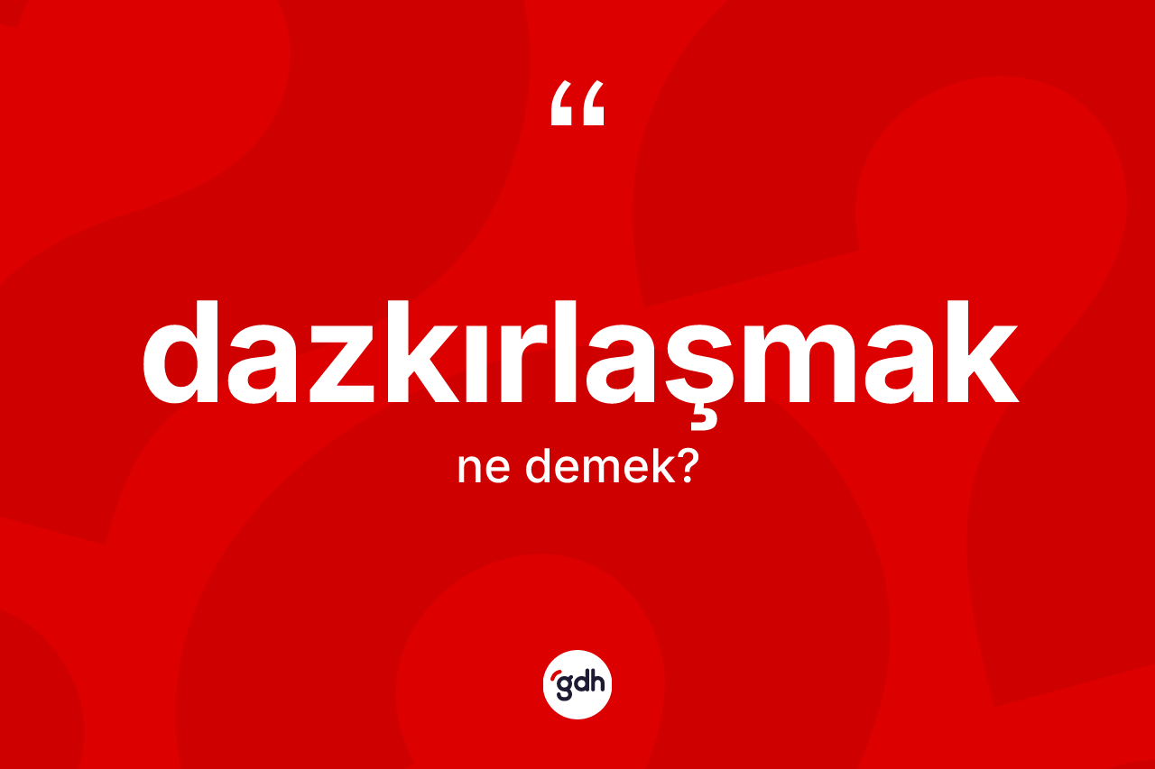 Dazkırlaşmak kelimesi nedir?