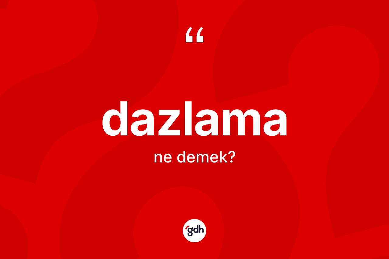 Dazlama ne demek? Dazlamanın TDK'ya göre anlamı nedir?