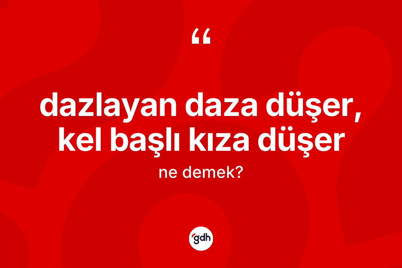 Dazlayan daza düşer, kel başlı kıza düşer ifadesinin tanımı nedir? Dazlayan daza düşer, kel başlı kıza düşer sözünün TDK açıklaması nedir?