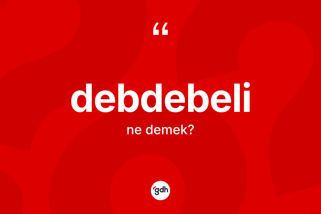 Debdebeli kelimesinin sözlükteki tanımı nedir?