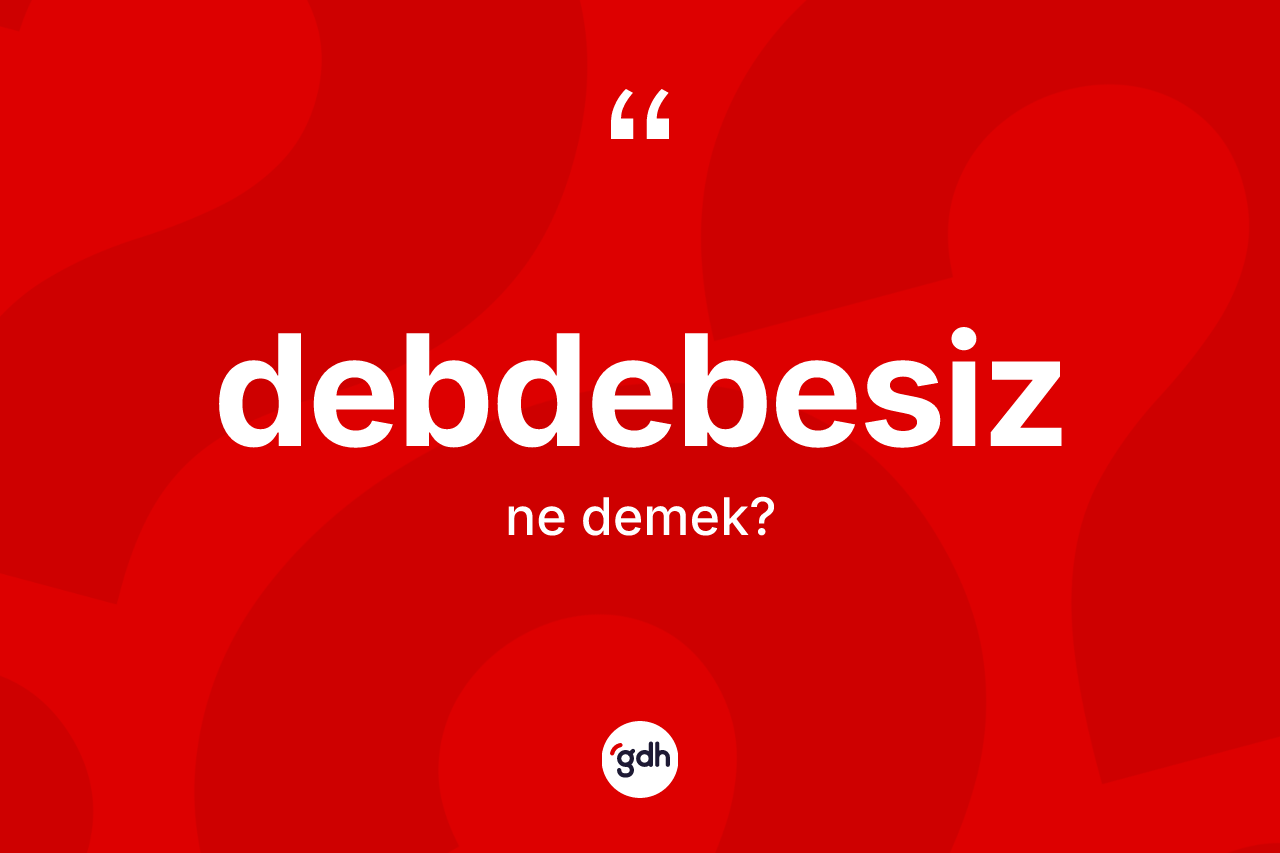 Debdebesiz kelimesinin tanımı nedir?