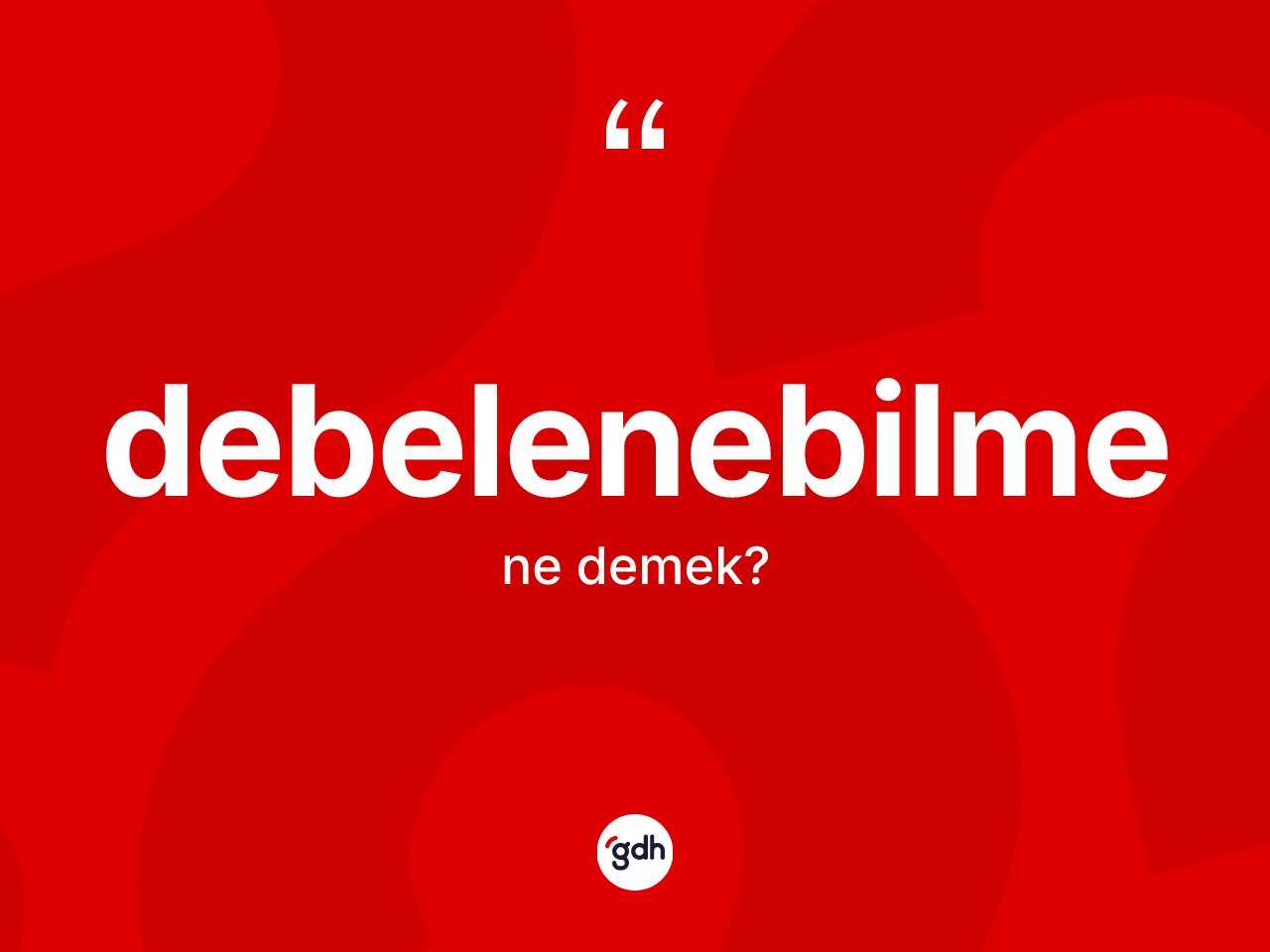 Debelenebilme ne anlama gelir? Debelenebilme kelimesinin TDK'ya göre açıklaması nedir?