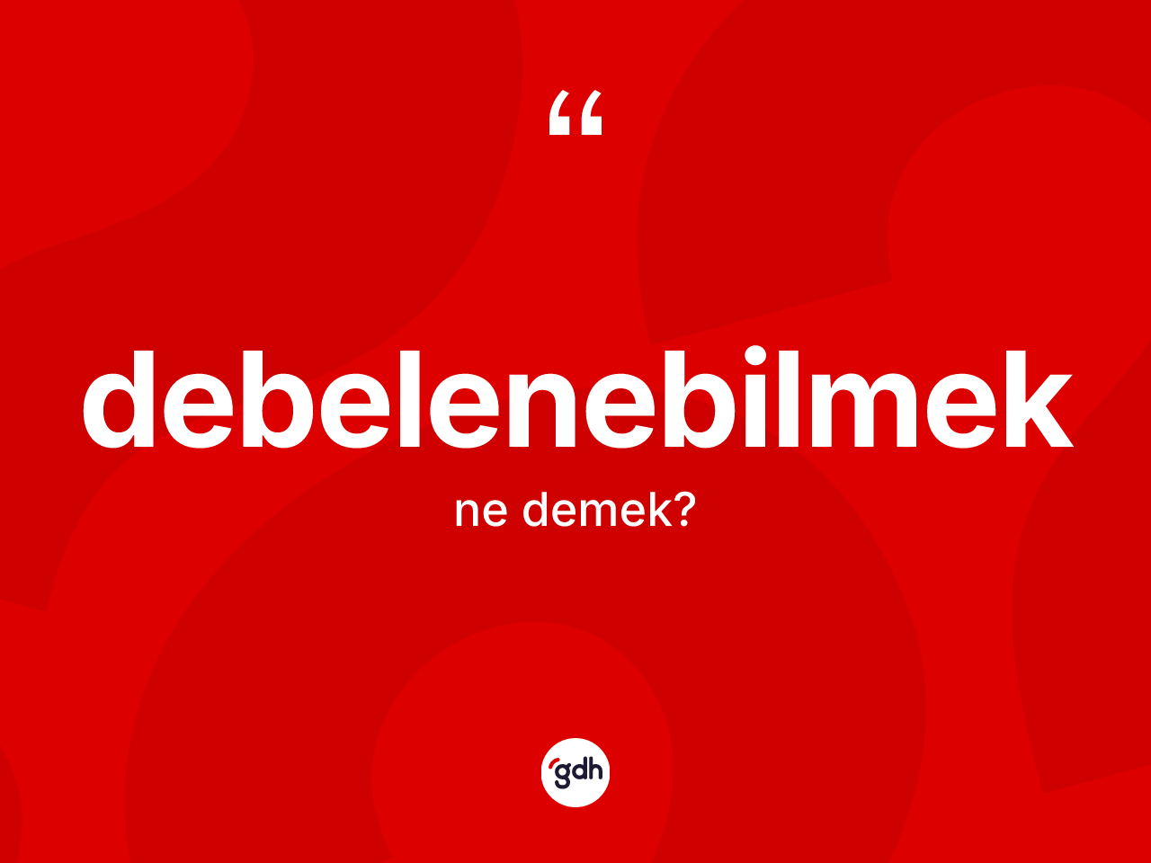 Debelenebilmek ne anlama gelir? Debelenebilmeğin sözlükteki anlamı nedir?
