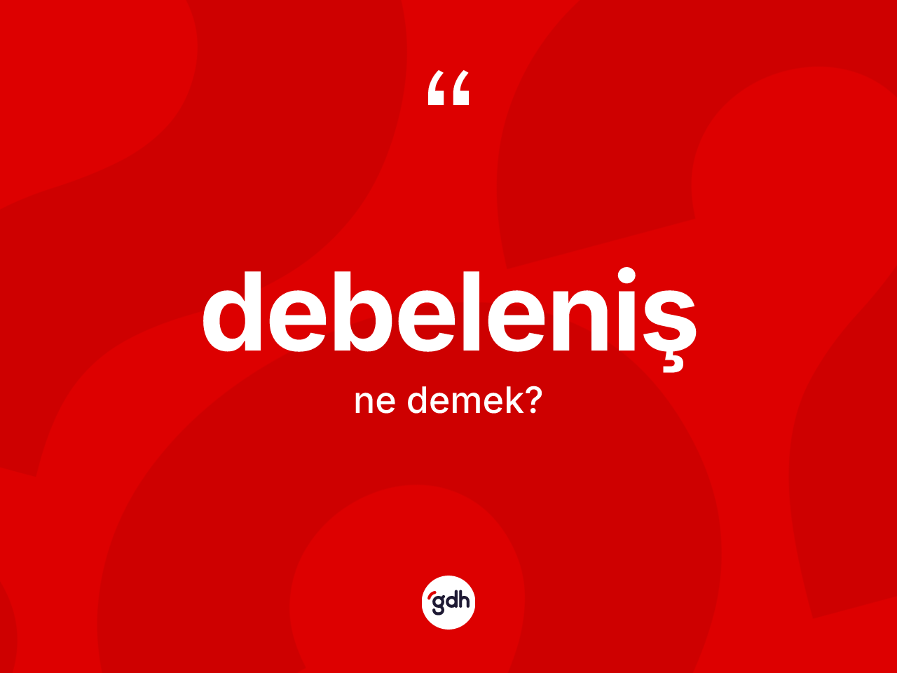 Debeleniş kelimesinin tanımı nedir? Debeleniş kelimesinin TDK anlamı nedir?