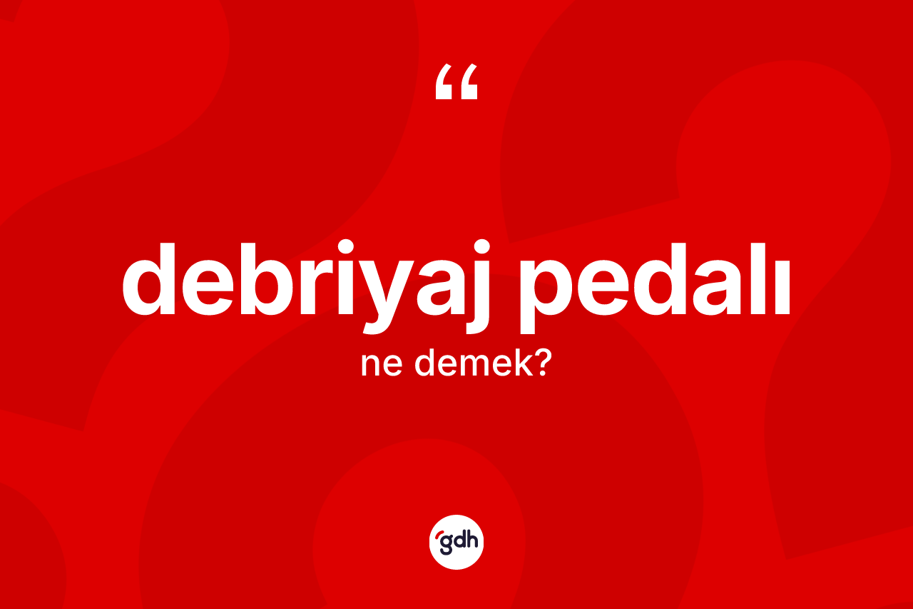 Debriyaj pedalı kelimesinin tanımı nedir? Debriyaj pedalının TDK'ya göre anlamı nedir?