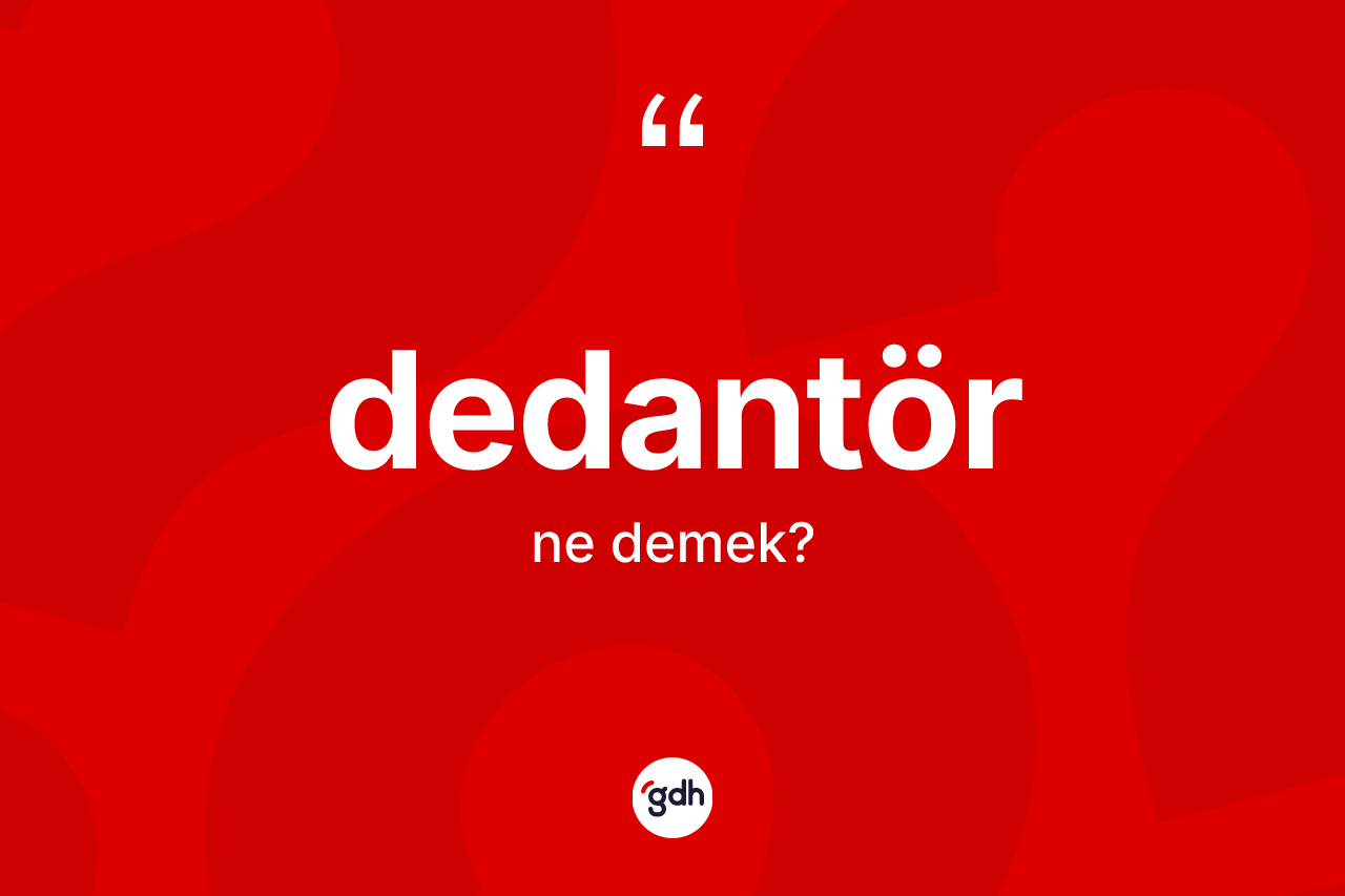Dedantör kelimesi ne demek?