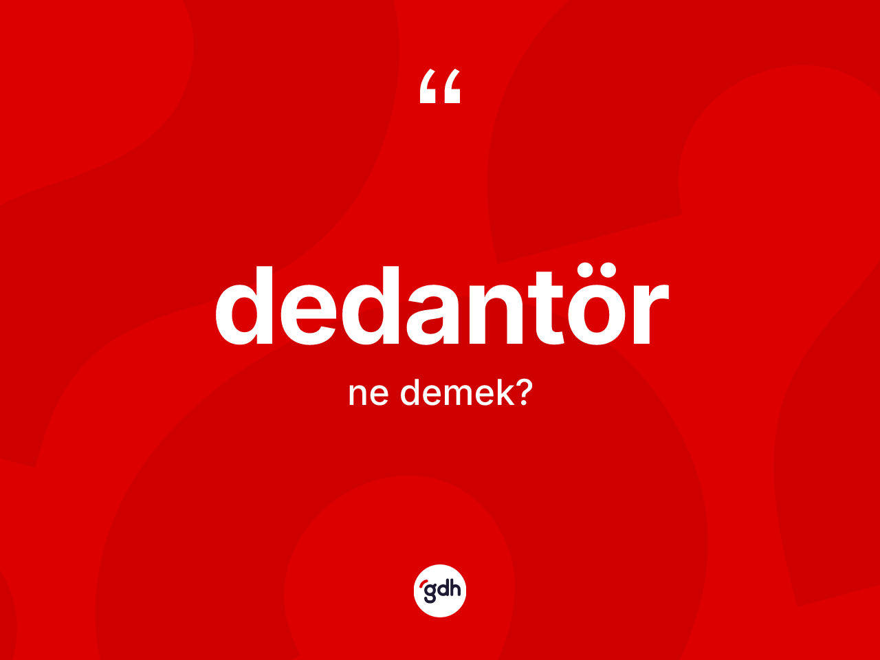 Dedantör kelimesi ne demek? Dedantörün sözlükteki anlamı nedir?