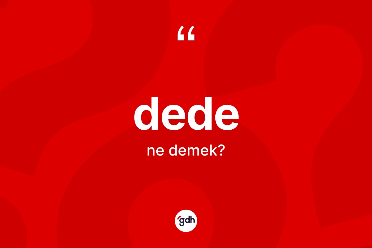 Dede ne anlama gelir? Dedenin TDK'ya göre anlamı nedir?