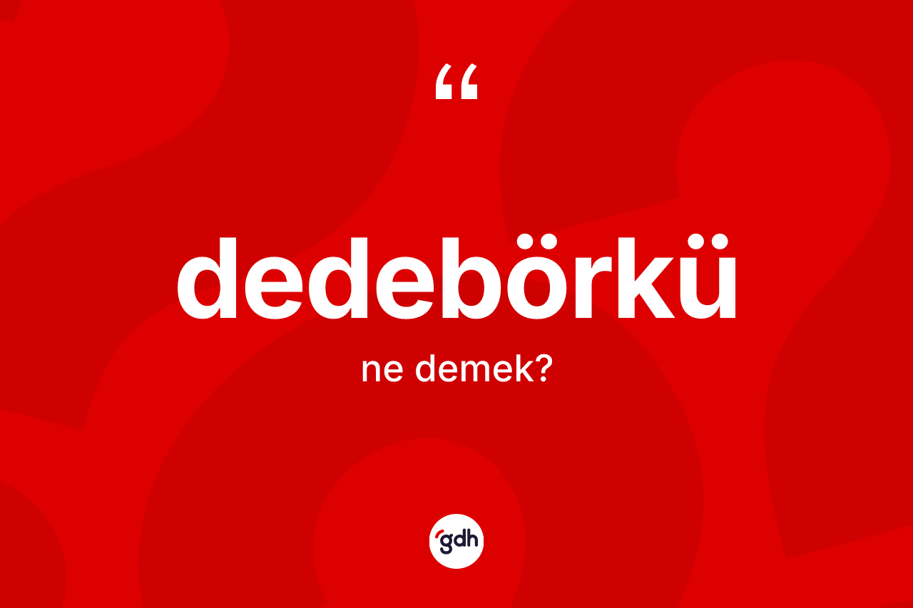 Dedebörkü kelimesinin sözlükteki tanımı nedir?