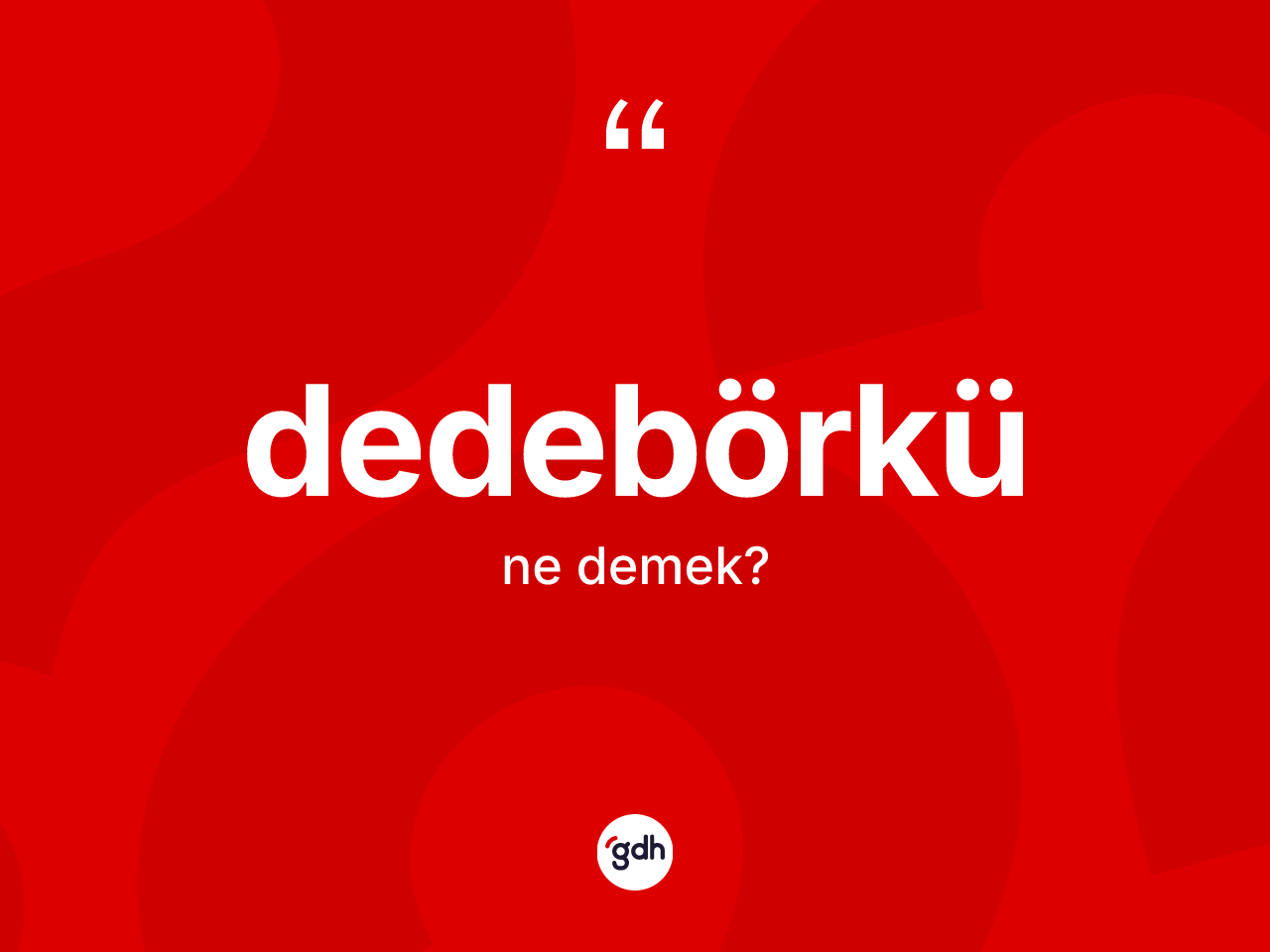Dedebörkü kelimesinin sözlükteki tanımı nedir? Dedebörkünün sözlükteki anlamı nedir?